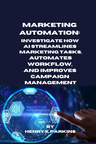 MARKETING AUTOMATION: INVESTIGATE HOW AI STREAMLINES MARKETING TASKS, AUTOMATES WORKFLOW, AND IMPROVES CAMPAIGN MANAGEMENT von Independently published