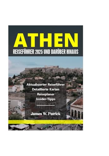 ATHEN REISEFÜHRER 2025 UND DARÜBER HINAUS (Stadtbild-Chroniken, Band 17) von Independently published