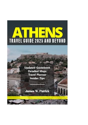 ATHENS TRAVEL GUIDE 2025 AND BEYOND (Cityscape Chronicles, Band 70) von Independently published