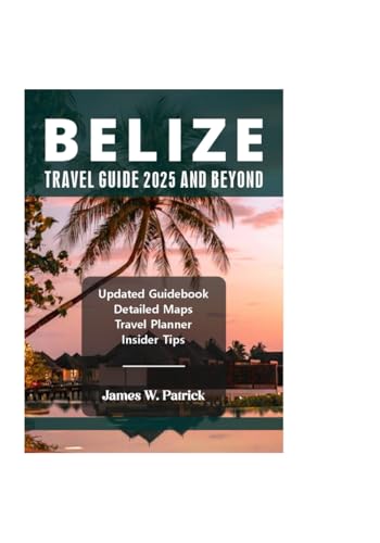 BELIZE TRAVEL GUIDE 2025 AND BEYOND (Cityscape Chronicles, Band 82) von Independently published