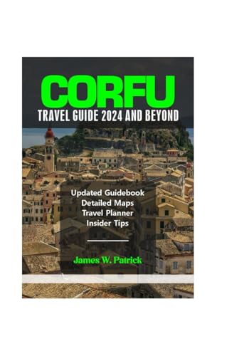 CORFU TRAVEL GUIDE 2024 AND BEYOND (Cityscape Chronicles, Band 58)