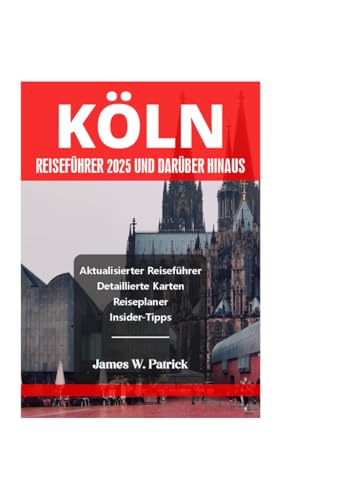 KÖLN REISEFÜHRER 2025 UND DARÜBER HINAUS (Stadtbild-Chroniken, Band 31) von Independently published