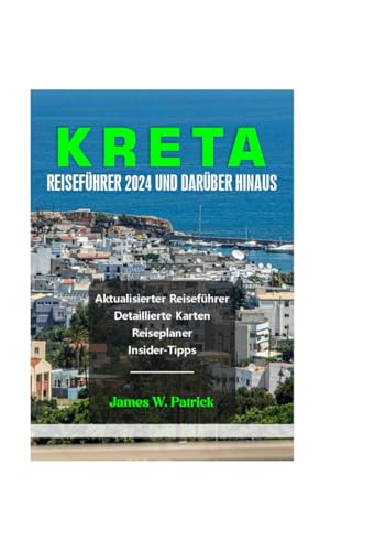 KRETA REISEFÜHRER 2024 UND DARÜBER HINAUS (Stadtbild-Chroniken, Band 14) von Independently published