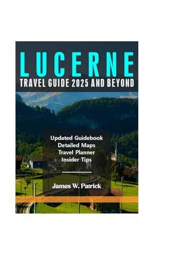 LUCERNE TRAVEL GUIDE 2025 AND BEYOND (Cityscape Chronicles, Band 67) von Independently published
