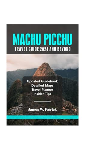 MACHU PICCHU TRAVEL GUIDE 2024 AND BEYOND (Cityscape Chronicles, Band 86) von Independently published