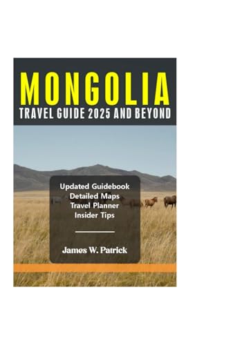 MONGOLIA TRAVEL GUIDE 2025 AND BEYOND (Cityscape Chronicles, Band 97)