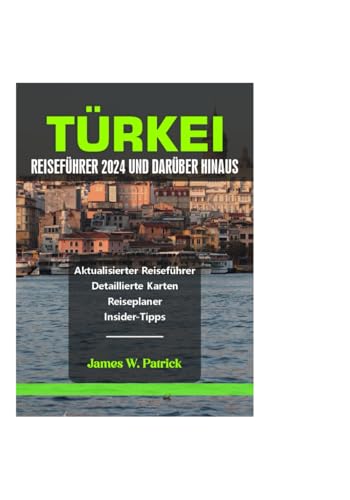 TÜRKEI REISEFÜHRER 2024 UND DARÜBER HINAUS (Stadtbild-Chroniken, Band 41)