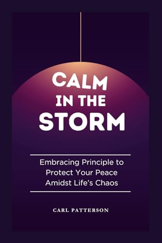 CALM IN THE STORM: Embracing Principle to Protect Your Peace Amidst Life’s Chaos von Independently published