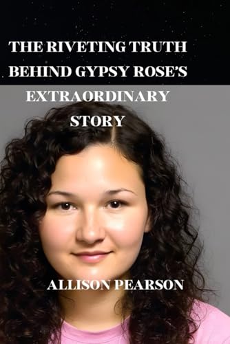 THE RIVETING TRUTH BEHIND GYPSY ROSE’S EXTRAORDINARY STORY