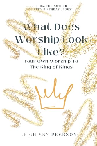 WHAT DOES WORSHIP LOOK LIKE?: YOUR OWN WORSHIP TO THE KING OF KINGS von Leigh Ann Pearson