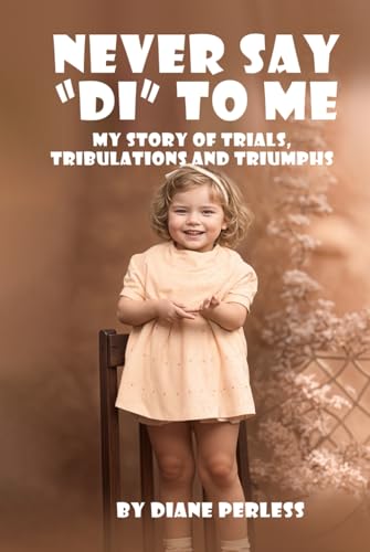 NEVER SAY “DI” TO ME: My story of Trials, Tribulations and Triumphs von Self - Publish
