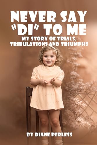NEVER SAY “DI” TO ME: My story of Trials, Tribulations and Triumphs von Self - Publish