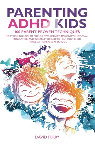 PARENTING ADHD KIDS: 100 PARENT PROVEN TECHNIQUES FOR TACKLING LACK OF FOCUS, HYPERACTIVITY, IMPULSIVITY, EMOTIONAL REGULATION AND INTERRUPTED SLEEP TO HELP YOUR CHILD THRIVE AT HOME AND AT SCHOOL von Independently published