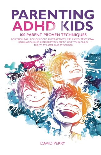 PARENTING ADHD KIDS: 100 PARENT PROVEN TECHNIQUES FOR TACKLING LACK OF FOCUS, HYPERACTIVITY, IMPULSIVITY, EMOTIONAL REGULATION AND INTERRUPTED SLEEP TO HELP YOUR CHILD THRIVE AT HOME AND AT SCHOOL von Independently published