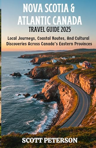 NOVA SCOTIA & ATLANTIC CANADA TRAVEL GUIDE 2025: Local Journeys, Coastal Routes, And Cultural Discoveries Across Canada’s Eastern Provinces (Travel Guides) von Independently published
