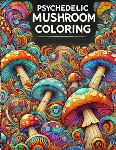 Psychedelic Mushroom Coloring: A Trippy Journey into Mind-Bending Art | Part One: Color Magical Mushrooms, Surreal Patterns & Cosmic Dreamscapes! von Independently published