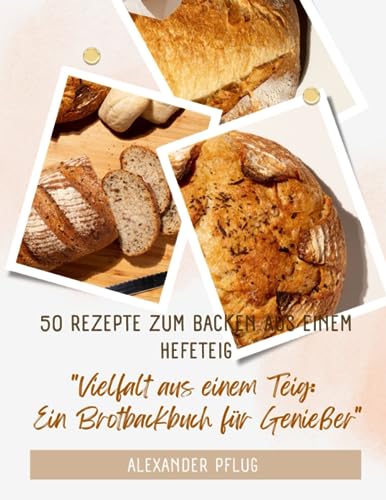 "Vielfalt aus einem Teig: Ein Brotbackbuch für Genießer": 50 Rezepte zum Backen mit nur einem Hefeteig