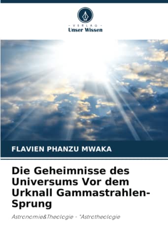 Die Geheimnisse des Universums Vor dem Urknall Gammastrahlen-Sprung: Astronomie&Theologie - "Astrotheologie