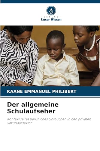 Der allgemeine Schulaufseher: Kontextuelles berufliches Eintauchen in den privaten Sekundärsektor von Verlag Unser Wissen