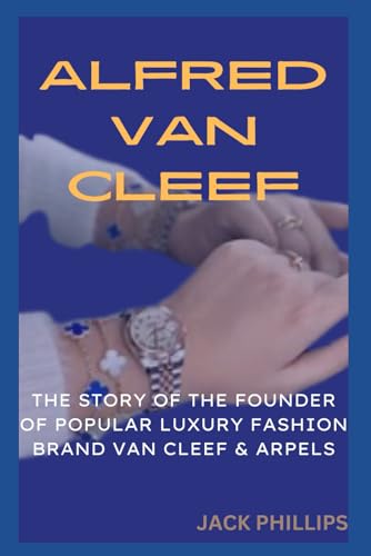 ALFRED VAN CLEEF: THE STORY OF THE FOUNDER OF THE POPULAR LUXURY FASHION BRAND VAN CLEEF & ARPELS (Luxury Fashion Biography Series)