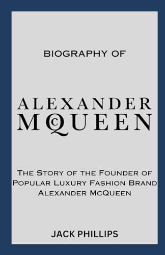 BIOGRAPHY OF ALEXANDER MCQUEEN: The Story of the Founder of Popular Luxury Fashion Brand Alexander McQueen (Luxury Fashion Biography Series)