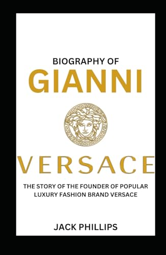 BIOGRAPHY OF GIANNI VERSACE: THE STORY OF THE FOUNDER OF POPULAR LUXURY FASHION BRAND VERSACE (Luxury Fashion Biography Series)