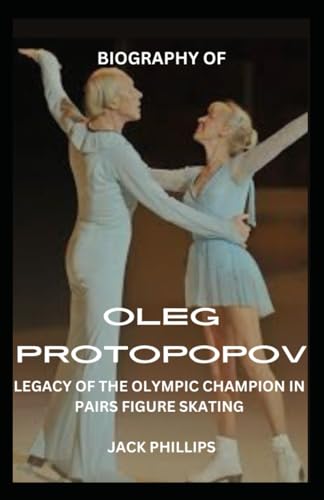BIOGRAPHY OF OLEG PROTOPOPOV: LEGACY OF THE OLYMPIC CHAMPION IN PAIRS FIGURE SKATING von Independently published