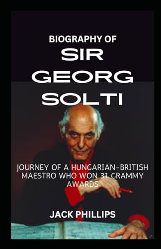 BIOGRAPHY OF SIR GEORG SOLTI: JOURNEY OF A HUNGARIAN-BRITISH MAESTRO WHO WON 31 GRAMMY AWARDS von Independently published