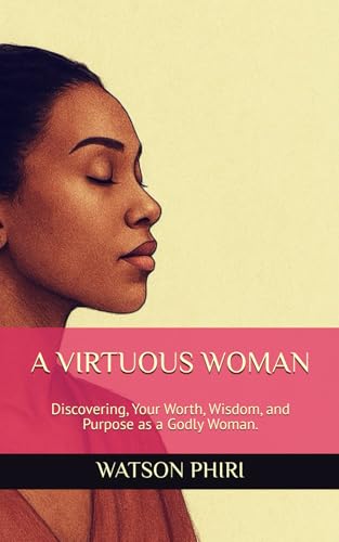 A VIRTUOUS WOMAN: Discovering, Your Worth, Wisdom, and Purpose as a Godly Woman von Independently published