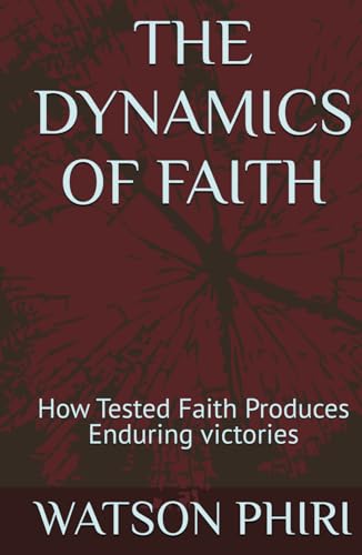 THE DYNAMICS OF FAITH: How Tested Faith Produces Enduring victories von Independently published