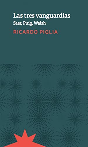 "Las tres vanguardias : Saer, Puig, Walsh / Ricardo Piglia ; edición al cuidado de Patricia Somoza."