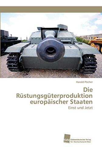 Die Rüstungsgüterproduktion europäischer Staaten: Einst und Jetzt Die Rüstungsgüterproduktion europäischer Staaten: Einst und Jetzt von Sudwestdeutscher Verlag Fur Hochschulschriften AG