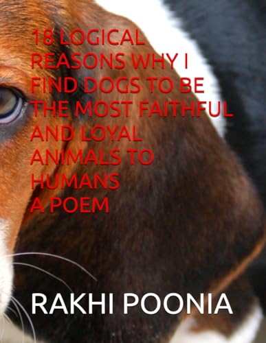 18 LOGICAL REASONS WHY I FIND DOGS TO BE THE MOST FAITHFUL AND LOYAL ANIMALS TO HUMANS A POEM 18 LOGICAL REASONS WHY I FIND DOGS TO BE THE MOST FAITHFUL AND LOYAL ANIMALS TO HUMANS A POEM von Independently published
