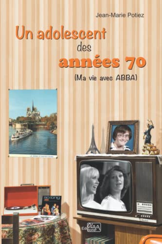 UN ADOLESCENT DES ANNÉES 70: (Ma vie avec ABBA)