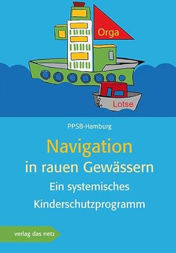 Navigation in rauen Gewässern: Ein systemisches Kinderschutzprogramm Navigation in rauen Gewässern: Ein systemisches Kinderschutzprogramm von verlag das netz