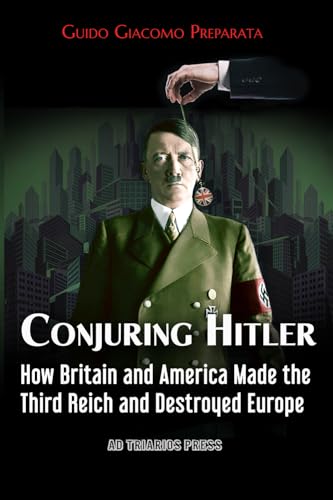 CONJURING HITLER: HOW GREAT BRITAIN AND AMERICA CREATED THE THIRD REICH AND DESTROYED EUROPE von AD TRIARIOS