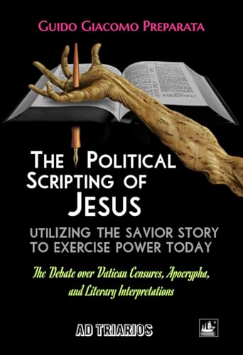 THE POLITICAL SCRIPTING OF JESUS: Utilizing the Savior Story to Exercise Power Today - The Debate over Vatican Censures, Apocrypha, and Literary Interpretations von AD TRIARIOS
