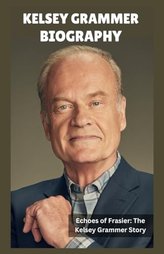 Kelsey Grammer Biography: From Tragedy to Triumph: A Journey Through Fame, Addiction, and Reinvention in the Life of a Television Icon von Lulu.com
