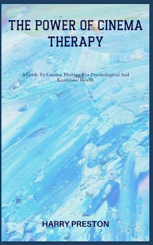 THE POWER OF CINEMA THERAPY: A Guide To Cinema Therapy For Psychological And Emotional Health