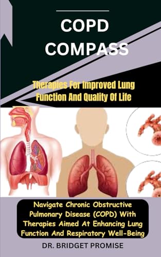 COPD Compass: Therapies For Improved Lung Function And Quality Of Life: Navigate Chronic Obstructive Pulmonary Disease (COPD) With Therapies Aimed At Enhancing Lung Function And Respiratory Well-Bein