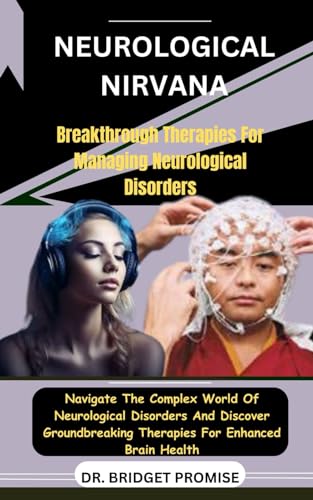 Neurological Nirvana: Breakthrough Therapies For Managing Neurological Disorders: Navigate The Complex World Of Neurological Disorders And Discover Groundbreaking Therapies For Enhanced Brain Health