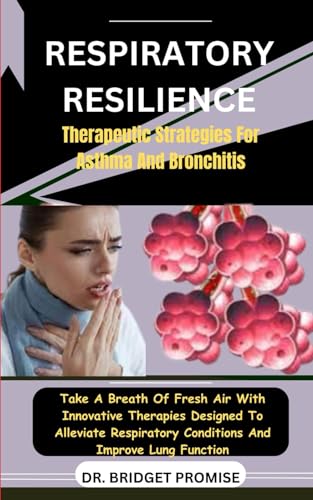 Respiratory Resilience: Therapeutic Strategies For Asthma And Bronchitis : Take A Breath Of Fresh Air With Innovative Therapies Designed To Alleviate Respiratory Conditions And Improve Lung Function von Independently published