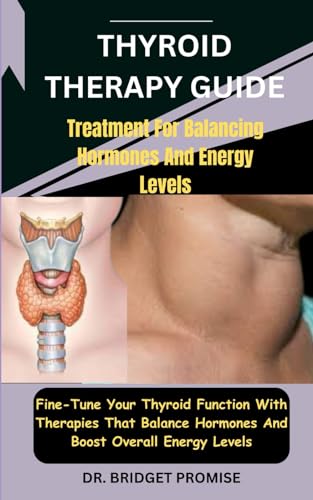 Thyroid THERAPY GUIDE: Treatment For Balancing Hormones And Energy Levels: Fine-Tune Your Thyroid Function With Therapies That Balance Hormones And Boost Overall Energy Levels