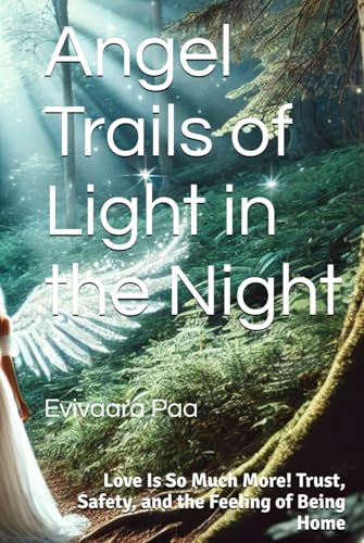 Angel Trails of Light in the Night: Love Is So Much More: Trust, Safety, and the Feeling of Being Home (White Angel's Path, Band 1) von Independently published