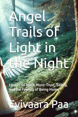 Angel Trails of Light in the Night: Love Is So Much More: Trust, Safety, and the Feeling of Being Home (White Angel's Path, Band 1) von Independently published