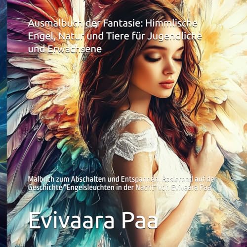 Ausmalbuch der Fantasie: Himmlische Engel, Natur und Tiere für Jugendliche und Erwachsene: Malbuch zum Abschalten und Entspannen. Basierend auf der ... in der Nacht" von Evivaara Paa Ausmalbuch der Fantasie: Himmlische Engel, Natur und Tiere für Jugendliche und Erwachsene: Malbuch zum Abschalten und Entspannen. Basierend auf der ... in der Nacht" von Evivaara Paa von Independently published