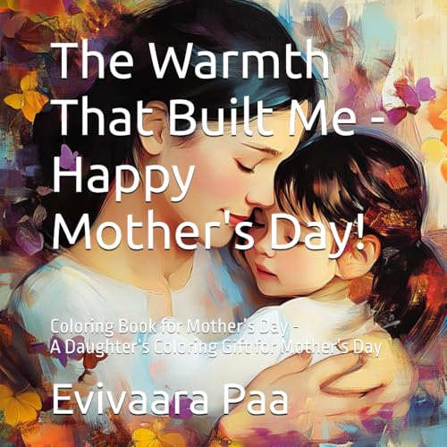 The Warmth That Built Me - Happy Mother's Day!: Coloring Book for Mother’s Day - A Daughter's Coloring Gift for Mother’s Day (From Tiny Hands to Big Hearts: A Mother's Day Coloring Adventure) von Independently published