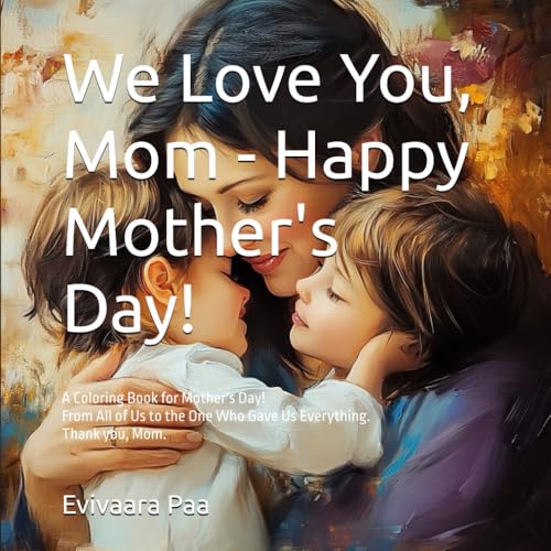 We Love You, Mom - Happy Mother's Day!: Family Coloring Book for Mother’s Day — From All of Us to the One Who Gave Us Everything. Thank you, Mom. von Independently published