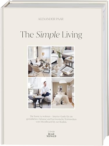 The Simple Living. Von Alexander Paar (@alexanderpaar).: Die Kunst zu wohnen. Interior Guide für ein gemütliches Zuhause und harmonische Wohnwelten vom Moodboard bis zur Realität von Busse-Seewald Verlag
