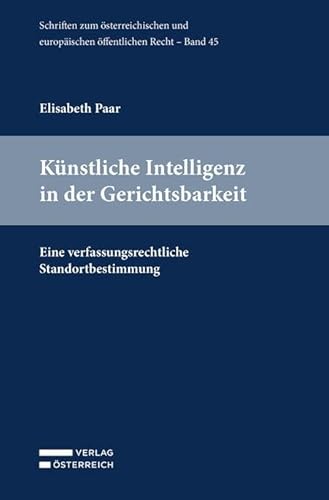 Künstliche Intelligenz in der Gerichtsbarkeit: Eine verfassungsrechtliche Standortbestimmung (Schriften zum österreichischen und europäischen öffentlichen Recht) von Verlag Österreich